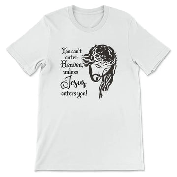 You Can't Enter Heaven Unless Jesus Enters You Christian T-shirt